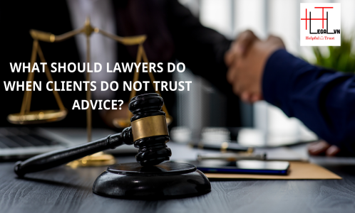 WHAT SHOULD LAWYERS DO WHEN CLIENTS DO NOT TRUST ADVICE? (REPUTABLE LAW FIRM IN HO CHI MINH CITY, VIETNAM)